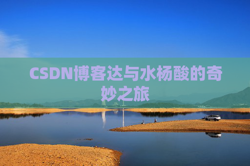 CSDN博客达与水杨酸的奇妙之旅