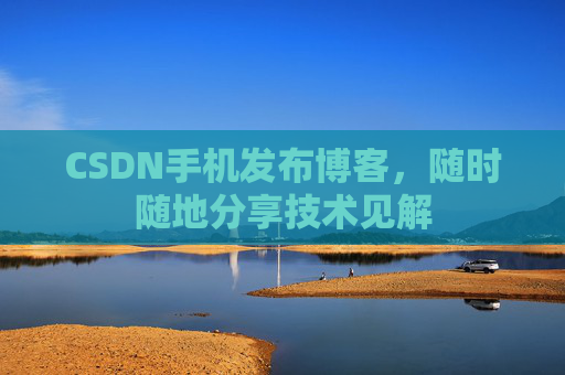 CSDN手机发布博客，随时随地分享技术见解