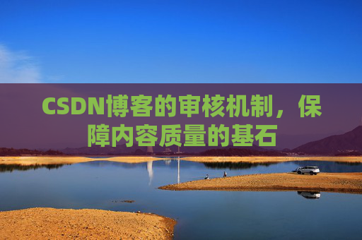 CSDN博客的审核机制，保障内容质量的基石